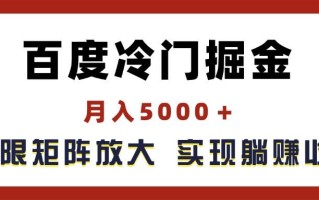 百度冷门掘金，月入5000＋，无限矩阵放大，实现管道躺赚收益