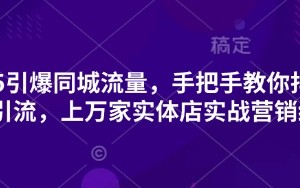 2025引爆同城流量，手把手教你抖音同城引流，上万家实体店实战营销经验