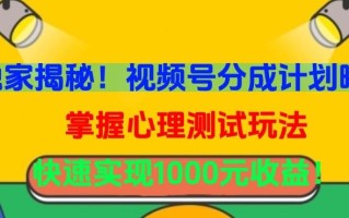 独家揭秘！视频号分成计划曝光，掌握心理测试玩法，快速实现1000元收益【揭秘】