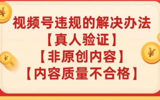 视频号【真人验证】【内容质量不合格】【非原创内容】的违规解决办法【揭秘】