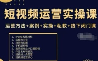 短视频运营实操课，运营方法+案例+实操+私教+线下闭门课