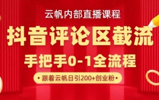 云帆内部直播课·抖音评论区截流流术，精准私信粉丝，单号日引流300+精准创业粉