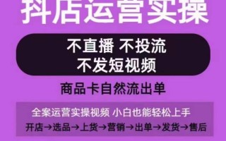 抖店运营实操课，从0-1起店视频全实操，不直播、不投流、不发短视频，商品卡自然流出单