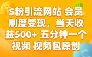 S粉引流网站 会员制度变现，当天收益500+ 五分钟一个视频 视频包原创