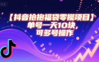抖音抢福袋零撸项目，单号一天十块，可多号操作