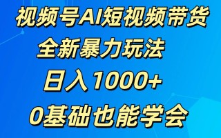 视频号AI短视频带货掘金计划全新暴力玩法 日入1000+ 0基础也能学会