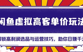 闲鱼虚拟高客单价玩法：解锁高利润选品与运营技巧，助你日赚千元！