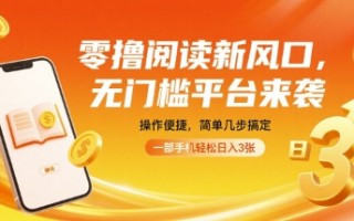 零撸阅读新风口，无门槛平台来袭，操作便捷，简单几步搞定，一部手机轻松日入3张【揭秘】