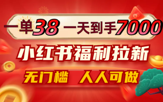 一单38，一天到手7000+，小红书福利拉新，0门槛人人可做
