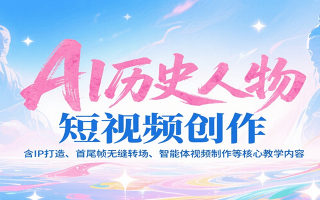 AI历史人物短视频创作，含IP打造、首尾帧无缝转场、智能体视频制作等核心教学内容