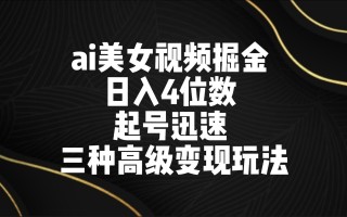 ai美女视频掘金 日入4位数 起号迅速 三种高级变现玩法