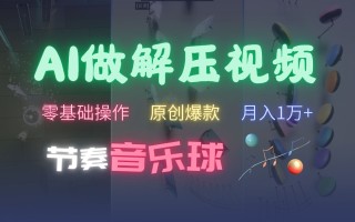 AI制作节奏音乐球解压视频，零基础操作，条条视频原创爆款，快速涨粉月入1万+