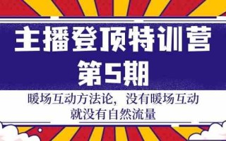 主播登顶特训营第5期：暖场互动方法论 没有暖场互动就没有自然流量(30节)