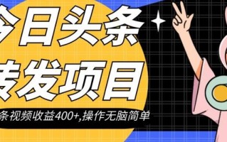 今日头条转发项目，单条视频收益400+,操作无脑简单【揭秘】