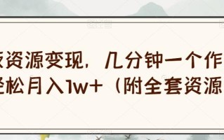绝版资源变现，几分钟一个作品，轻松月入1w+（附全套资源）【揭秘】