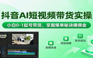 抖音AI短视频带货实操，小白0-1起号带货，掌握爆单秘诀赚佣金