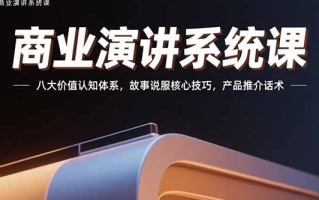 商业演讲系统课：八大价值认知体系，故事说服核心技巧，产品推介话术