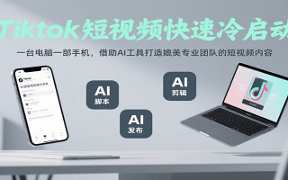 Tiktok短视频快速冷启动，一台电脑一部手机，借助AI工具打造媲美专业团队的短视频内容