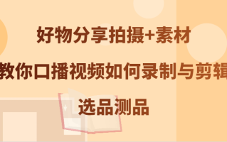 好物分享拍摄+素材，教你口播视频如何录制与剪辑，选品测品