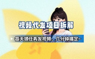 新手副业首选！视频代发接单，领任务发视频，长期稳定不费劲儿