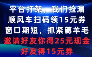 (9316期)平台打架我们捡漏，顺风车扫码领15元券，窗口期短抓紧薅羊毛，邀请好友…