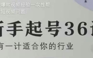 新手起号36计2.0，四年行业沉淀，上百条爆款视频经验一次性帮你搞定短视频问题