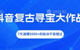 抖音复古寻宝大作战，7天速赚5000+的秘诀不容错过【揭秘】