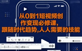 从0到1短视频创作变现必修课，跟随时代趋势，人人需要的技能