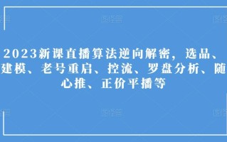 2023新课直播算法逆向解密，选品、建模、老号重启、控流、罗盘分析、随心推、正价平播等