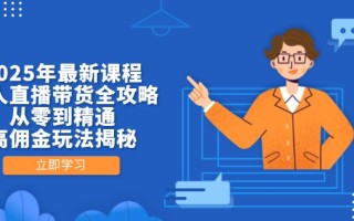2025年最新课程，无人直播带货全攻略，从零到精通，高佣金玩法揭秘
