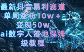 最新抖音暴利赛道，单周涨粉10w＋变现50w的ai数字人落地保姆级教程【揭秘】