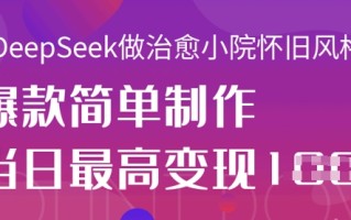 用DeepSeek做治愈小院怀旧风格视频，爆款轻松制作，当日最高变现1k
