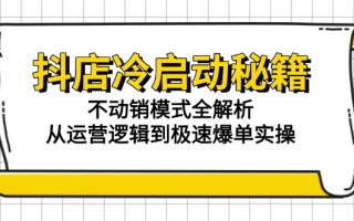 抖店冷启动秘籍：不动销模式全解析，从运营逻辑到极速爆单实操