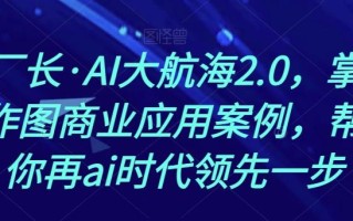 熊厂长·AI大航海2.0，掌握AI作图商业应用案例，帮助你再ai时代领先一步