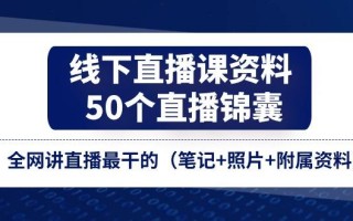 线下直播课资料、50个-直播锦囊，全网讲直播最干的(笔记+照片+附属资料