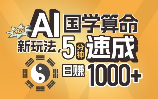 揭秘AI国学算命新玩法，5分钟速成，日赚1000+，可批量！