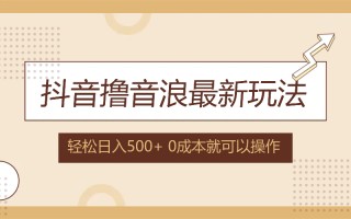 抖音撸音浪最新玩法，不需要露脸，小白轻松上手，0成本就可操作，日入500+