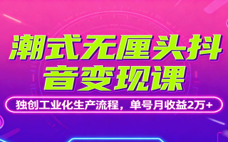 潮式无厘头抖音变现课，独创工业化生产流程，单号月收益2万+