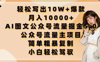 轻松写出10W+爆款，月入10000+，AI图文公众号流量掘金5.0.公众号流量主项目【揭秘】