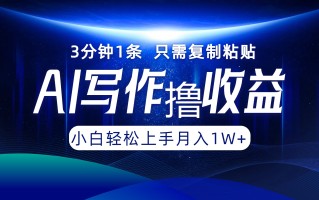 AI写作撸收益，3分钟1条只需复制粘贴，一键多渠道发布月入10000+