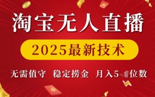 淘宝无人直播2025最新技术 无需值守，稳定捞金，月入5位数【揭秘】