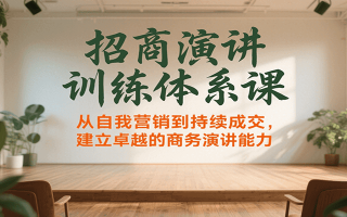 招商演讲训练体系课，从自我营销到持续成交，建立卓越的商务演讲能力
