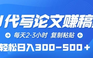 (10042期)AI代写论文赚稿费，每天2-3小时，复制粘贴，轻松日入300-500＋