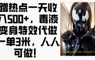 蹭热点一天收入500+，毒液变身特效代做一单3米，人人可做!