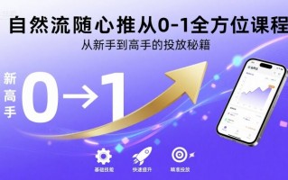 自然流随心推从0-1全方位课程，从新手到高手的投放秘籍