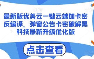 最新版优美云一键云端加卡密反编译，弹窗公告卡密破解黑科技最新升级优化版【揭秘】