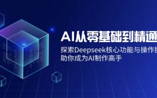 AI从零基础到精通：探索Deepseek核心功能与操作技巧，助你成为AI制作高手