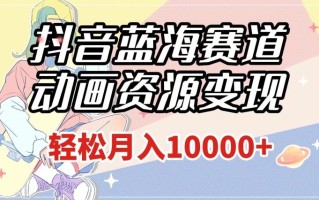 抖音蓝海赛道，动画资源变现，做的人少，轻松月入1w+（附1027G素材）【揭秘】