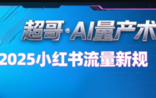 超哥·小红书AI全自动爆款视频量产术(更新9月)