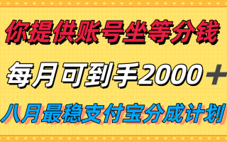 你提供账号我们发视频，每月到手2k＋，八月最稳支付宝分成计划玩法来袭！